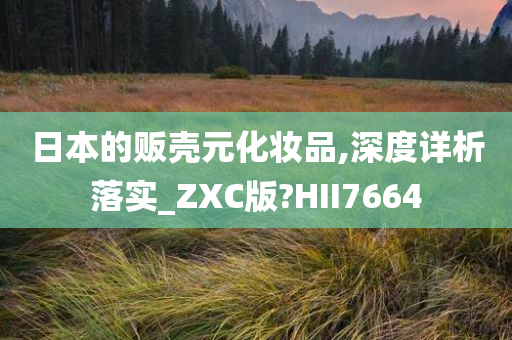 日本的贩壳元化妆品,深度详析落实_ZXC版?HII7664