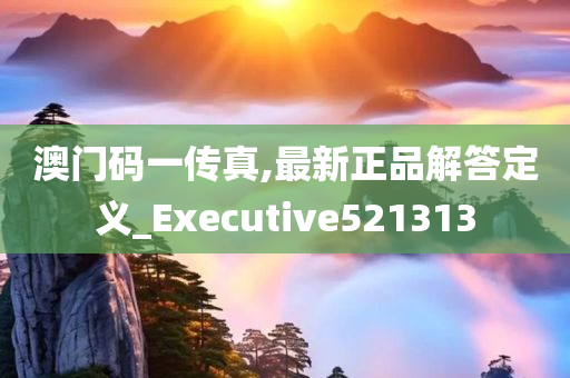 澳门码一传真,最新正品解答定义_Executive521313