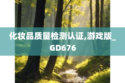 化妆品质量检测认证,游戏版_GD676