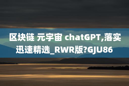 区块链 元宇宙 chatGPT,落实迅速精选_RWR版?GJU86