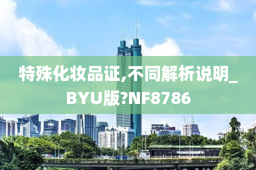 特殊化妆品证,不同解析说明_BYU版?NF8786