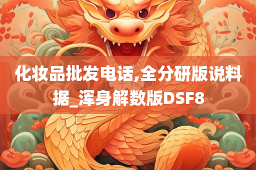 化妆品批发电话,全分研版说料据_浑身解数版DSF8