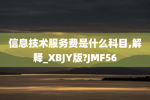 信息技术服务费是什么科目,解释_XBJY版?JMF56