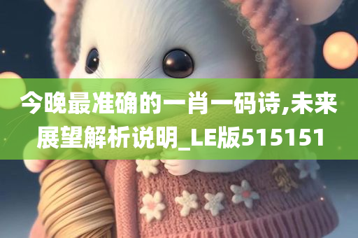 今晚最准确的一肖一码诗,未来展望解析说明_LE版515151