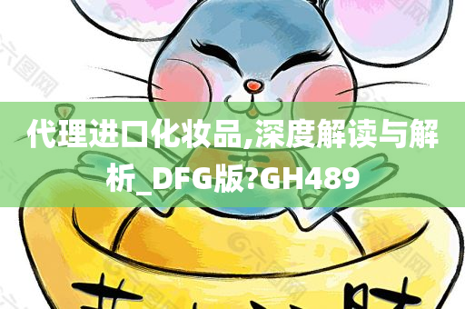 代理进口化妆品,深度解读与解析_DFG版?GH489