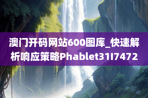 澳门开码网站600图库_快速解析响应策略Phablet31I7472