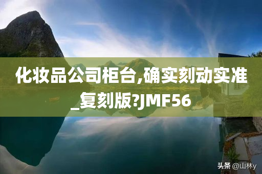化妆品公司柜台,确实刻动实准_复刻版?JMF56