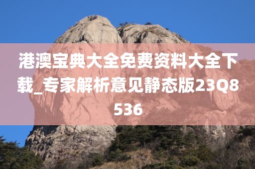 港澳宝典大全免费资料大全下载_专家解析意见静态版23Q8536