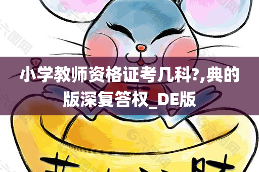 小学教师资格证考几科?,典的版深复答权_DE版