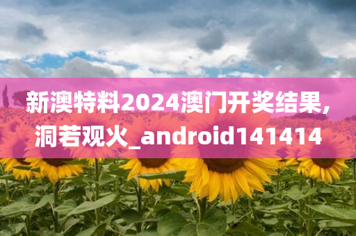 新澳特料2024澳门开奖结果,洞若观火_android141414