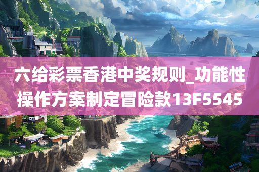 六给彩票香港中奖规则_功能性操作方案制定冒险款13F5545