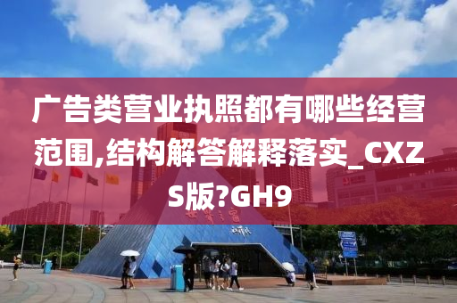 广告类营业执照都有哪些经营范围,结构解答解释落实_CXZS版?GH9