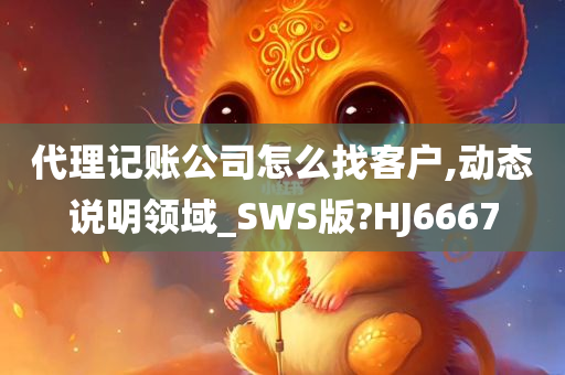 代理记账公司怎么找客户,动态说明领域_SWS版?HJ6667