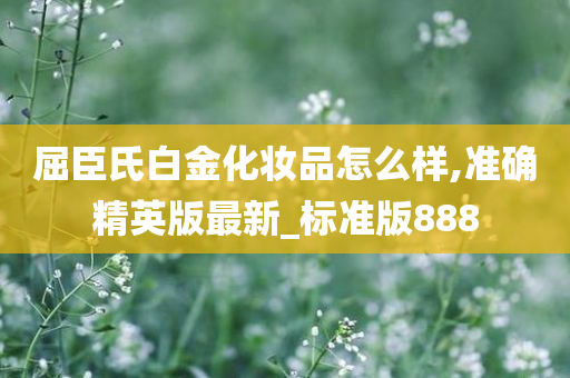 屈臣氏白金化妆品怎么样,准确精英版最新_标准版888