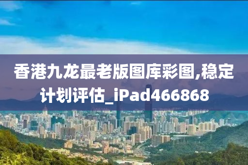 香港九龙最老版图库彩图,稳定计划评估_iPad466868