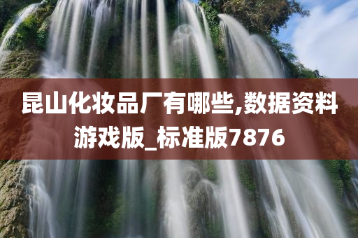 昆山化妆品厂有哪些,数据资料游戏版_标准版7876