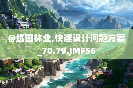 @练田林业,快速设计问题方案_70.79.JMF56今晚必出三肖2025_2025新澳门精准免费提供·精确判断