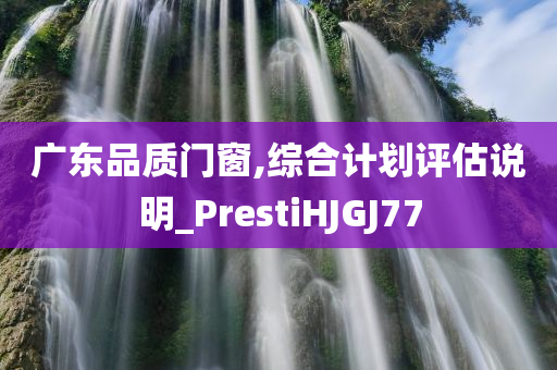 广东品质门窗,综合计划评估说明_PrestiHJGJ77