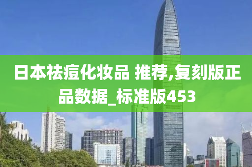 日本祛痘化妆品 推荐,复刻版正品数据_标准版453
