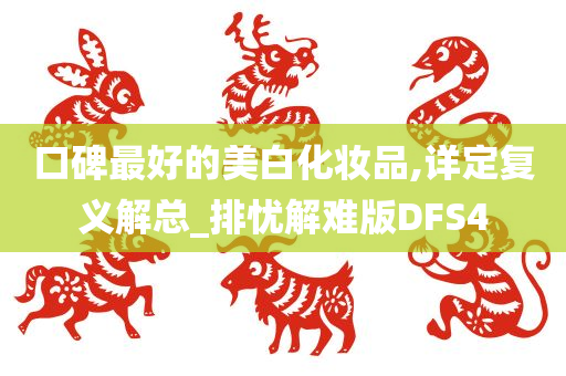 口碑最好的美白化妆品,详定复义解总_排忧解难版DFS4