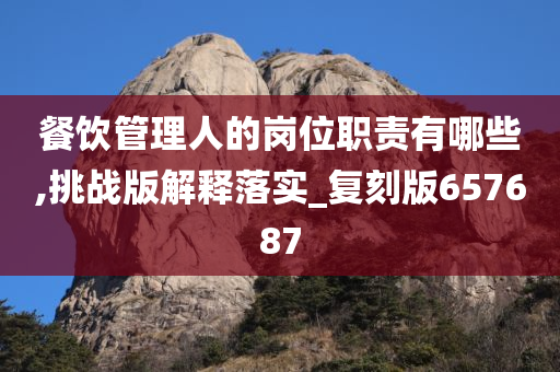 餐饮管理人的岗位职责有哪些,挑战版解释落实_复刻版657687