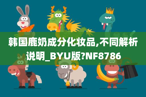 韩国鹿奶成分化妆品,不同解析说明_BYU版?NF8786