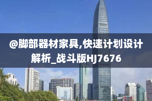 @脚部器材家具,快速计划设计解析_战斗版HJ7676