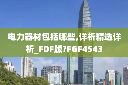 电力器材包括哪些,详析精选详析_FDF版?FGF4543