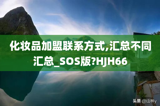 化妆品加盟联系方式,汇总不同汇总_SOS版?HJH66