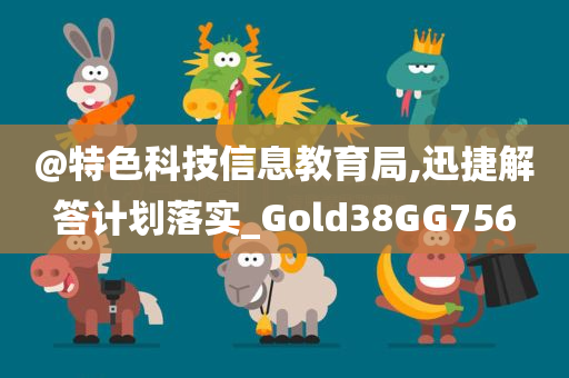 @特色科技信息教育局,迅捷解答计划落实_Gold38GG756