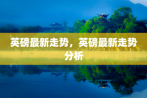 英磅最新走势，英磅最新走势分析