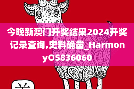 今晚新澳门开奖结果2024开奖记录查询,史料确凿_HarmonyOS836060