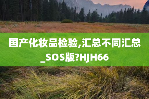 国产化妆品检验,汇总不同汇总_SOS版?HJH66今晚必出三肖2025_2025新澳门精准免费提供·精确判断