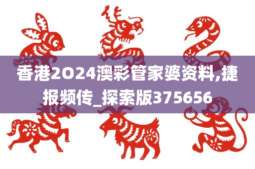 香港2O24澳彩管家婆资料,捷报频传_探索版375656