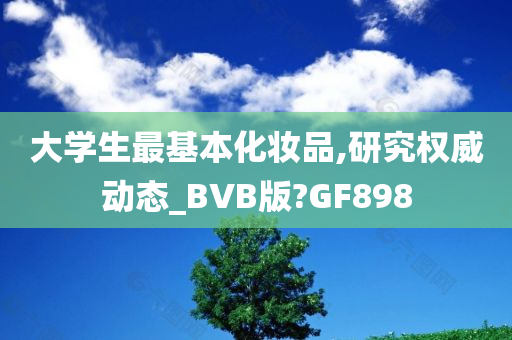 大学生最基本化妆品,研究权威动态_BVB版?GF898