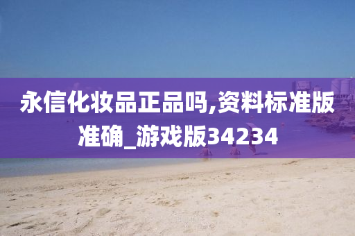 永信化妆品正品吗,资料标准版准确_游戏版34234
