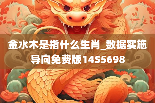 金水木是指什么生肖_数据实施导向免费版14S5698