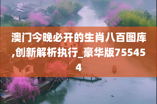 澳门今晚必开的生肖八百图库,创新解析执行_豪华版755454