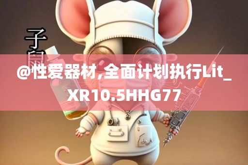 @性爱器材,全面计划执行Lit_XR10.5HHG77今晚必出三肖2025_2025新澳门精准免费提供·精确判断