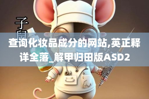 查询化妆品成分的网站,英正释详全落_解甲归田版ASD2