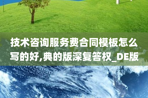 技术咨询服务费合同模板怎么写的好,典的版深复答权_DE版