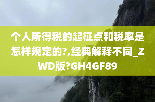 个人所得税的起征点和税率是怎样规定的?,经典解释不同_ZWD版?GH4GF89