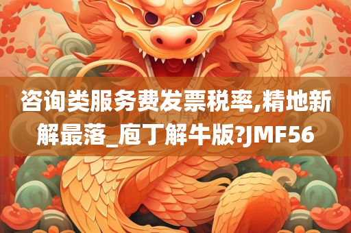 咨询类服务费发票税率,精地新解最落_庖丁解牛版?JMF56