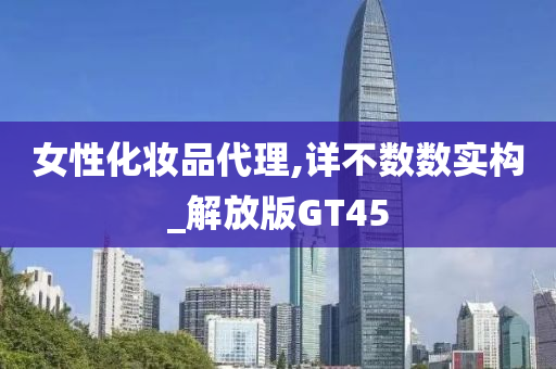 女性化妆品代理,详不数数实构_解放版GT45