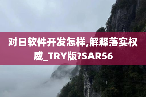 对日软件开发怎样,解释落今晚必出三肖2025_2025新澳门精准免费提供·精确判断实权威_TRY版?SAR56