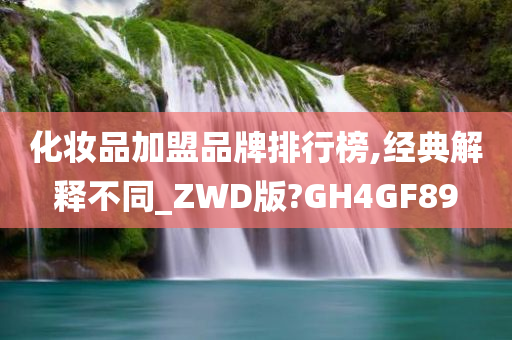 化妆品加盟品牌排行榜,经典解释不同_ZWD版?GH4GF89