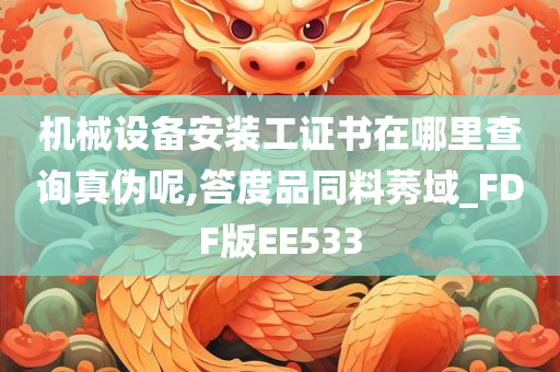 机械设备安装工证书在哪里查询真伪呢,答度品同料莠域_FDF版EE533