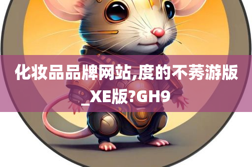 化妆品品牌网站,度的不莠游版_XE版?GH9