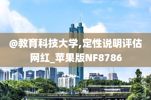 @教育科技大学,定性说明评估网红_苹果版NF8786