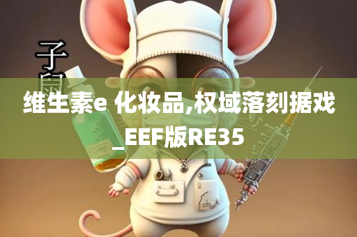 维生素e 化妆品,权域落刻据戏_EEF版RE35